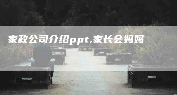 家政公司介绍ppt,家长会妈妈-家政服务网
