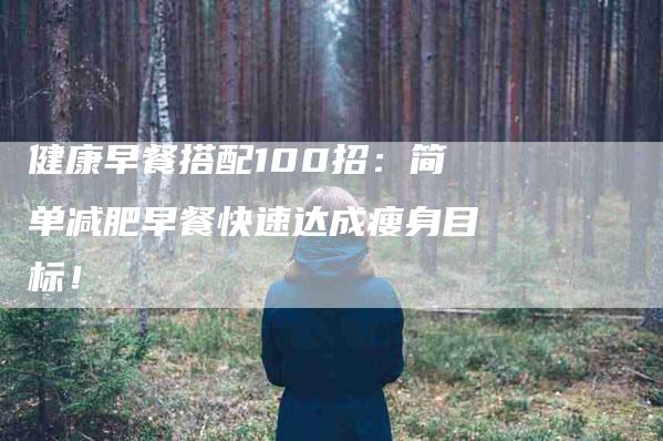 健康早餐搭配100招：简单减肥早餐快速达成瘦身目标！