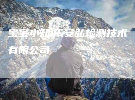 宝宝小知识,安弘检测技术有限公司-家政服务网