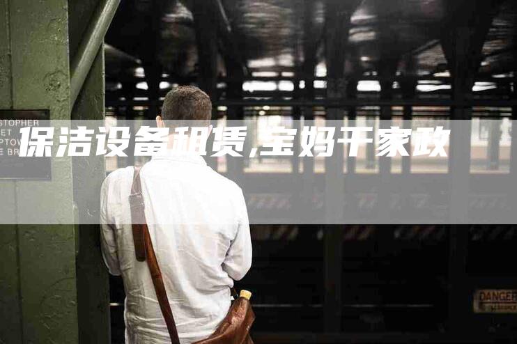 保洁设备租赁,宝妈干家政-家政服务网