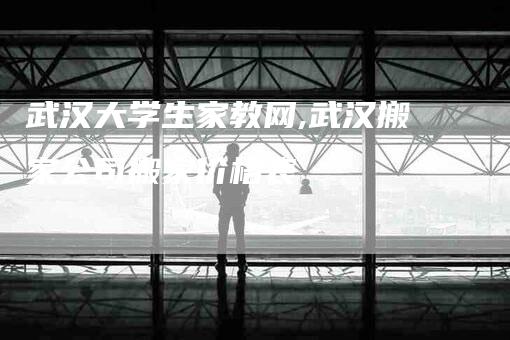 武汉大学生家教网,武汉搬家公司搬家价格表