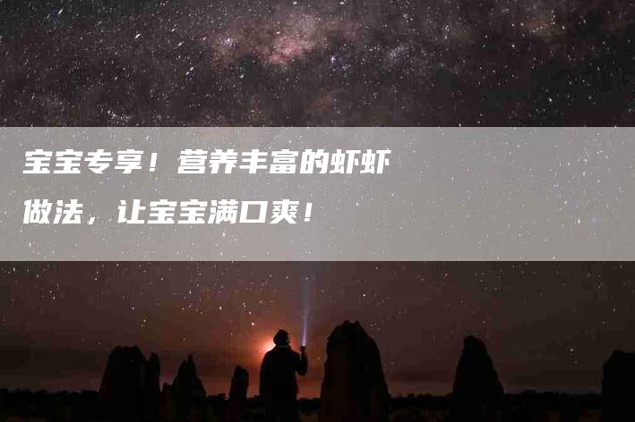 宝宝专享！营养丰富的虾虾做法，让宝宝满口爽！-家政服务网