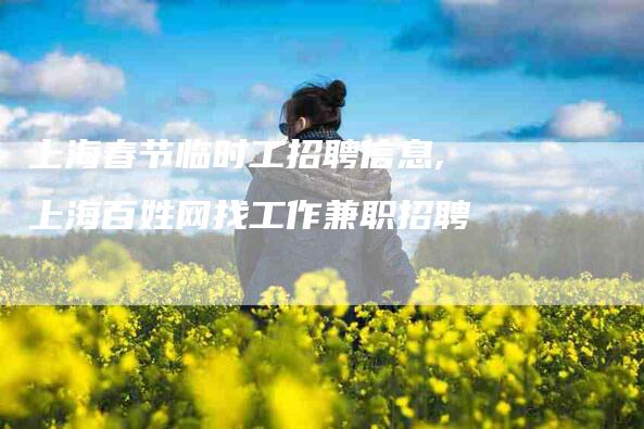 上海春节临时工招聘信息,上海百姓网找工作兼职招聘-家政服务网