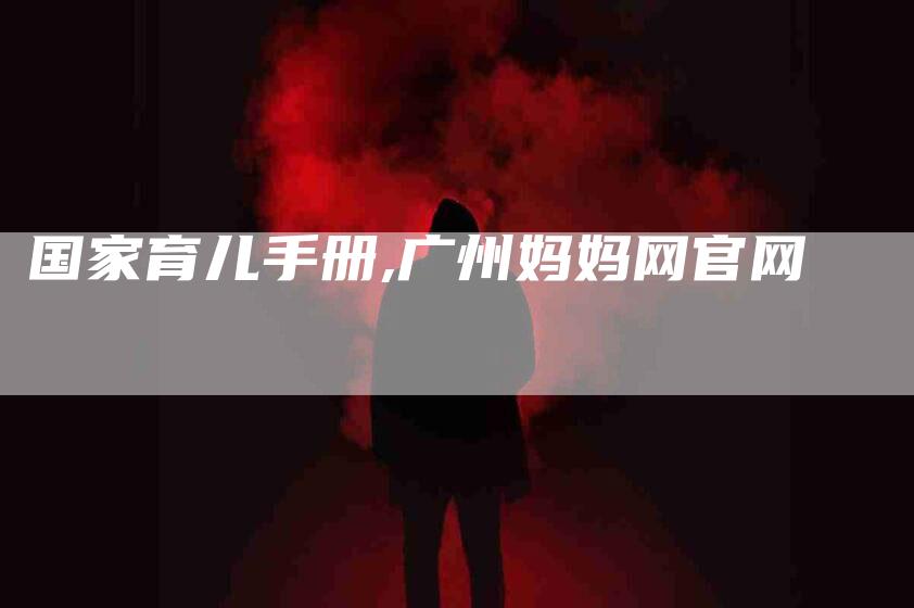国家育儿手册,广州妈妈网官网-家政服务网