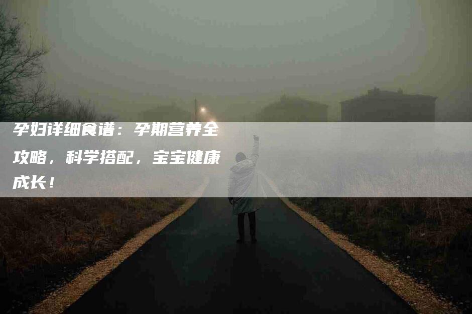 孕妇详细食谱：孕期营养全攻略，科学搭配，宝宝健康成长！-家政服务网