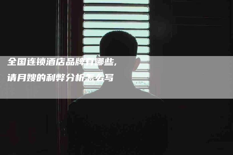 全国连锁酒店品牌有哪些,请月嫂的利弊分析怎么写-家政服务网